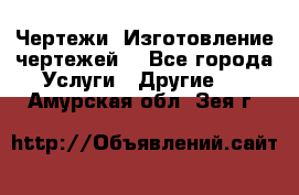 Чертежи. Изготовление чертежей. - Все города Услуги » Другие   . Амурская обл.,Зея г.